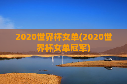 2020世界杯女单(2020世界杯女单冠军)