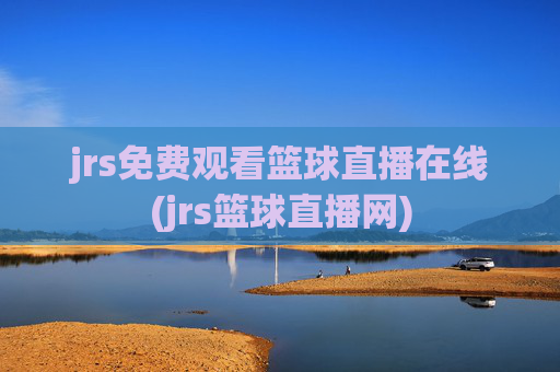 jrs免费观看篮球直播在线(jrs篮球直播网)