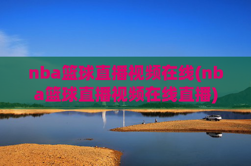 nba篮球直播视频在线(nba篮球直播视频在线直播)
