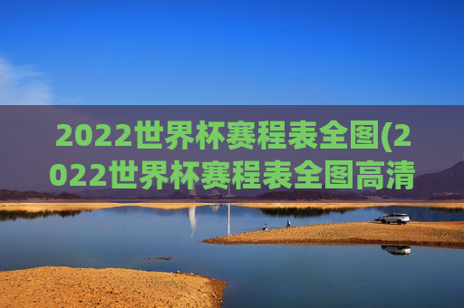 2022世界杯赛程表全图(2022世界杯赛程表全图高清)