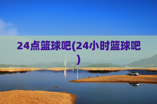 24点篮球吧(24小时篮球吧)