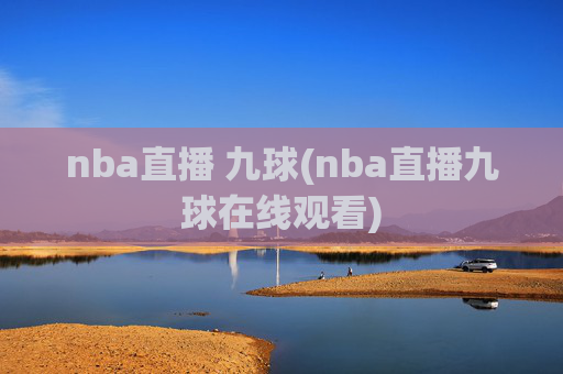 nba直播 九球(nba直播九球在线观看)