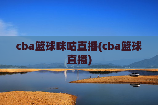 cba篮球咪咕直播(cba篮球直播)