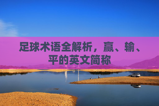足球术语全解析,赢、输、平的英文简称