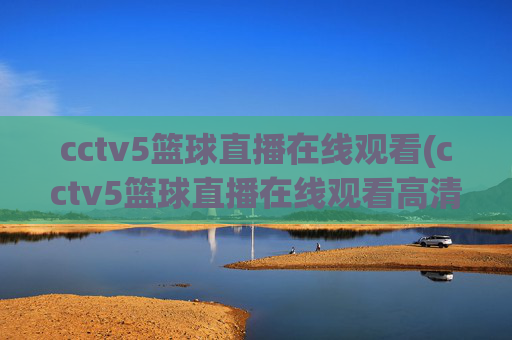 cctv5篮球直播在线观看(cctv5篮球直播在线观看高清直播)