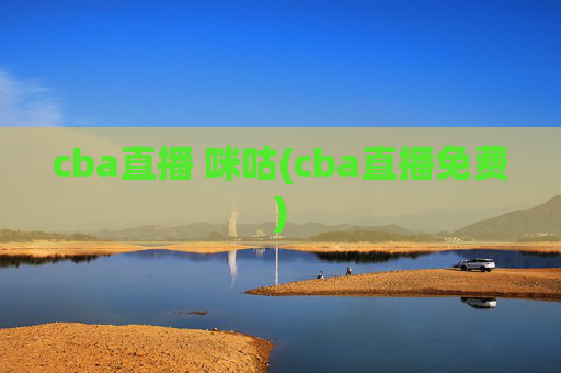 cba直播 咪咕(cba直播免费)
