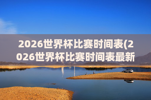 2026世界杯比赛时间表(2026世界杯比赛时间表最新)