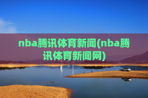 nba腾讯体育新闻(nba腾讯体育新闻网)