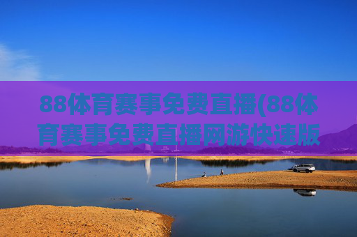 88体育赛事免费直播(88体育赛事免费直播网游快速版.全新网.org)