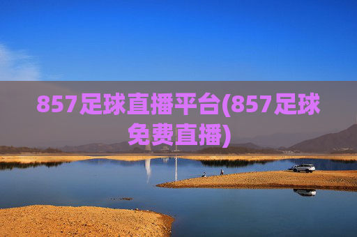 857足球直播平台(857足球免费直播)