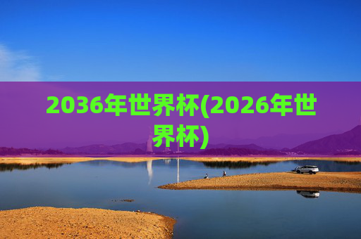 2036年世界杯(2026年世界杯)
