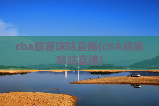 cba联赛咪咕直播(cBA联赛咪咕直播)