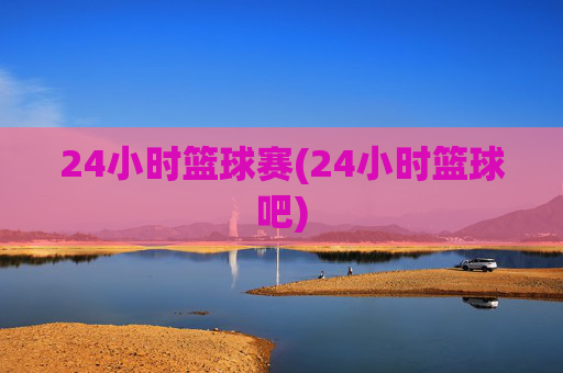 24小时篮球赛(24小时篮球吧)