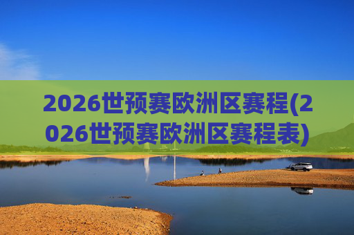 2026世预赛欧洲区赛程(2026世预赛欧洲区赛程表)