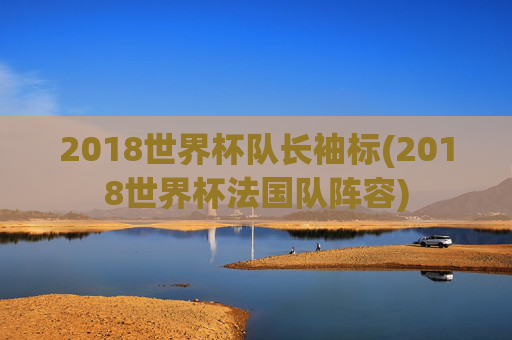 2018世界杯队长袖标(2018世界杯法国队阵容)