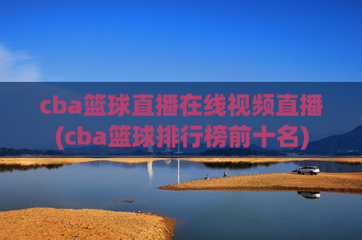 cba篮球直播在线视频直播(cba篮球排行榜前十名)