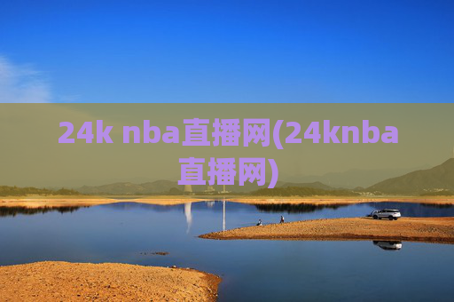 24k nba直播网(24knba直播网)