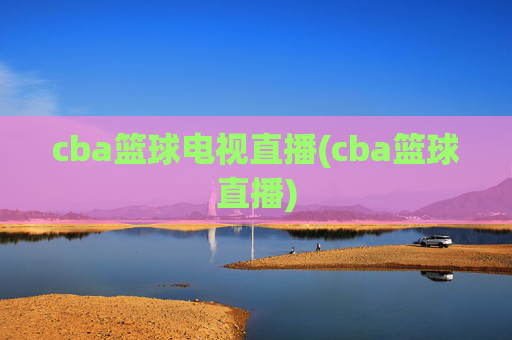cba篮球电视直播(cba篮球直播)