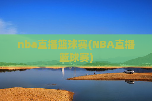 nba直播篮球赛(NBA直播篮球赛)