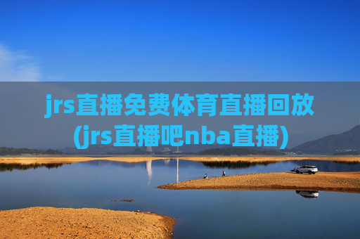 jrs直播免费体育直播回放(jrs直播吧nba直播)