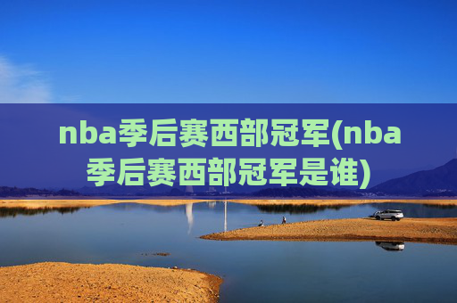nba季后赛西部冠军(nba季后赛西部冠军是谁)