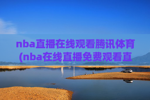 nba直播在线观看腾讯体育(nba在线直播免费观看直播)