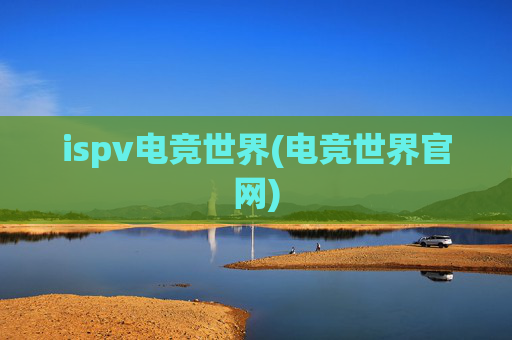 ispv电竞世界(电竞世界官网)