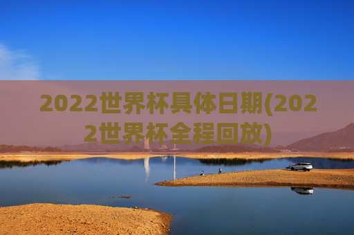 2022世界杯具体日期(2022世界杯全程回放)