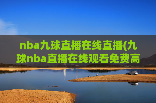 nba九球直播在线直播(九球nba直播在线观看免费高清)