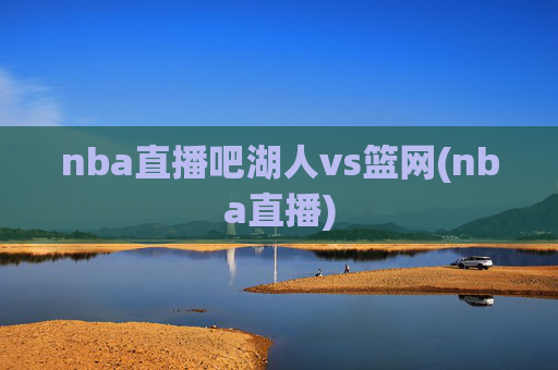 nba直播吧湖人vs篮网(nba直播)
