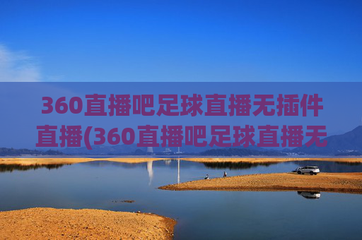 360直播吧足球直播无插件直播(360直播吧足球直播无插件直播cct 5)