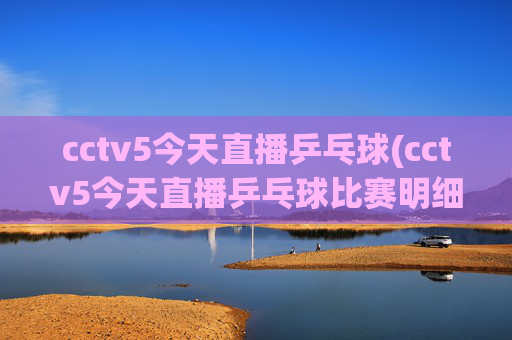 cctv5今天直播乒乓球(cctv5今天直播乒乓球比赛明细)