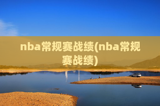 nba常规赛战绩(nba常规赛战绩)
