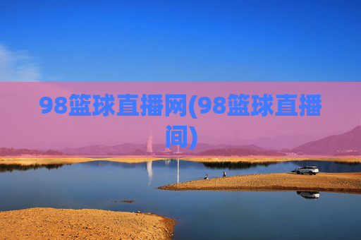 98篮球直播网(98篮球直播间)