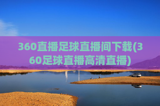 360直播足球直播间下载(360足球直播高清直播)