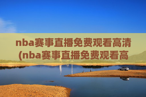 nba赛事直播免费观看高清(nba赛事直播免费观看高清88)