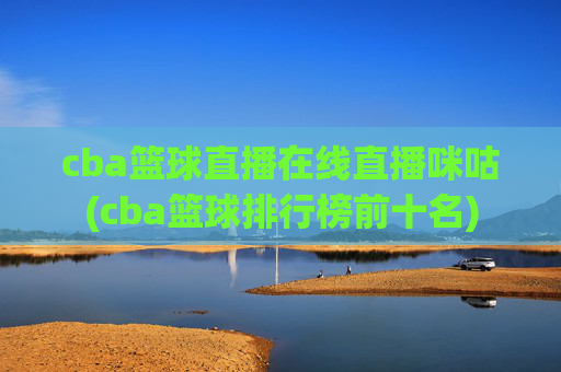 cba篮球直播在线直播咪咕(cba篮球排行榜前十名)