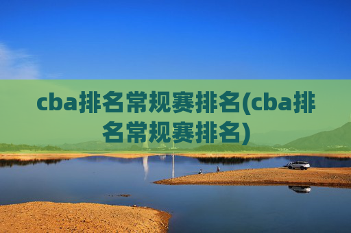 cba排名常规赛排名(cba排名常规赛排名)