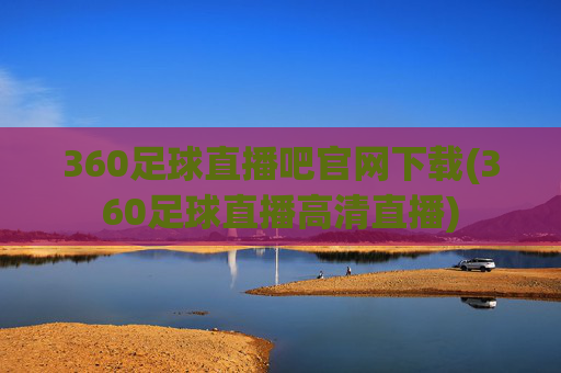 360足球直播吧官网下载(360足球直播高清直播)
