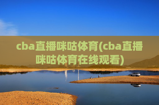 cba直播咪咕体育(cba直播咪咕体育在线观看)