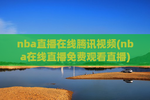 nba直播在线腾讯视频(nba在线直播免费观看直播)