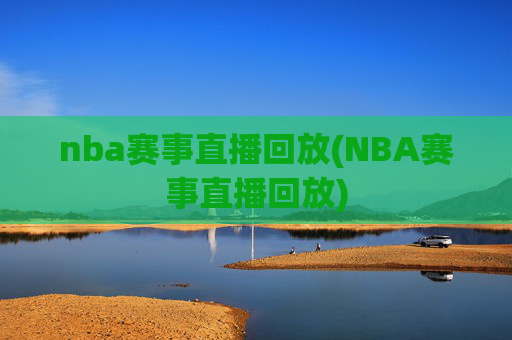 nba赛事直播回放(NBA赛事直播回放)