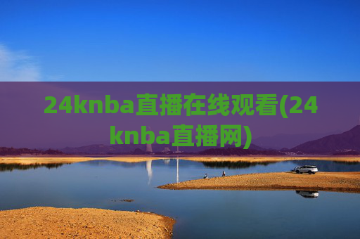 24knba直播在线观看(24knba直播网)