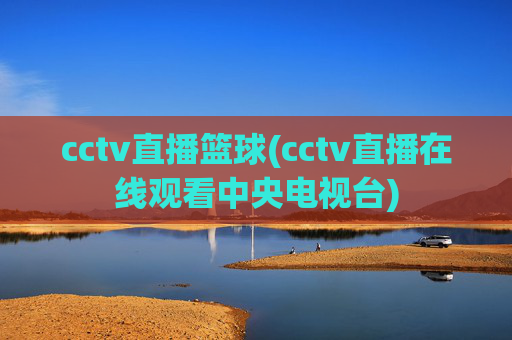 cctv直播篮球(cctv直播在线观看中央电视台)