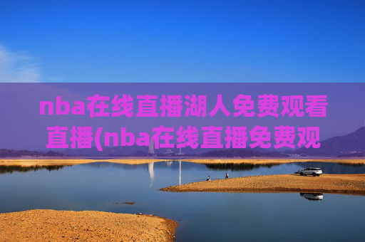 nba在线直播湖人免费观看直播(nba在线直播免费观看直播)