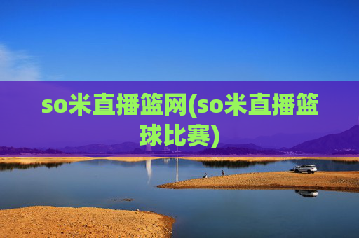 so米直播篮网(so米直播篮球比赛)