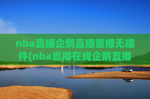 nba直播企鹅直播重播无插件(nba直播在线企鹅直播)