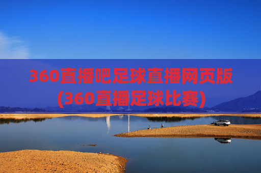 360直播吧足球直播网页版(360直播足球比赛)