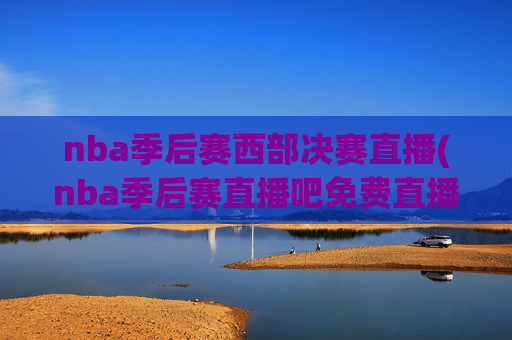 nba季后赛西部决赛直播(nba季后赛直播吧免费直播)