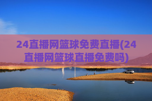 24直播网篮球免费直播(24直播网篮球直播免费吗)